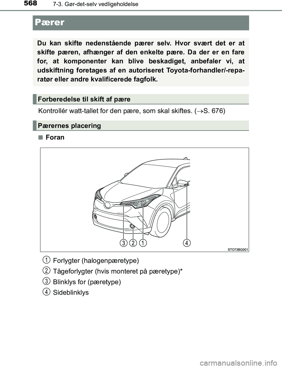 TOYOTA C_HR HYBRID 2017  Brugsanvisning (in Danish) 5687-3. Gør-det-selv vedligeholdelse
C-HR_HV_OM_Europe_OM10538DK
Pærer
Kontrollér watt-tallet for den pære, som skal skiftes. (S. 676)
nForan
Du kan skifte nedenstående pære r selv. Hvor svæ