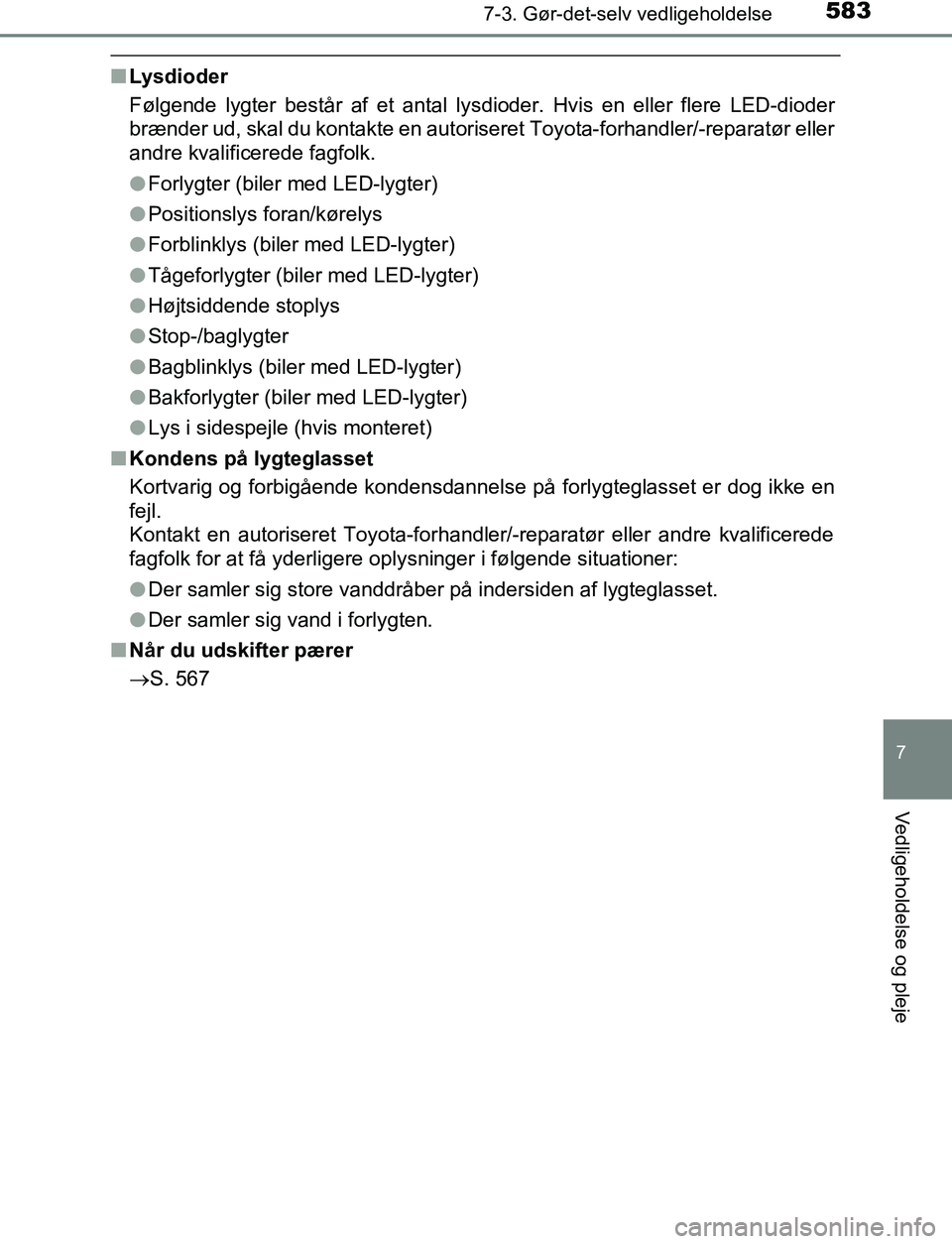 TOYOTA C_HR HYBRID 2017  Brugsanvisning (in Danish) 5837-3. Gør-det-selv vedligeholdelse
C-HR_HV_OM_Europe_OM10538DK
7
Vedligeholdelse og pleje
nLysdioder
Følgende lygter består af et antal lysdioder. Hvis en eller flere LED-dioder
brænder ud, skal