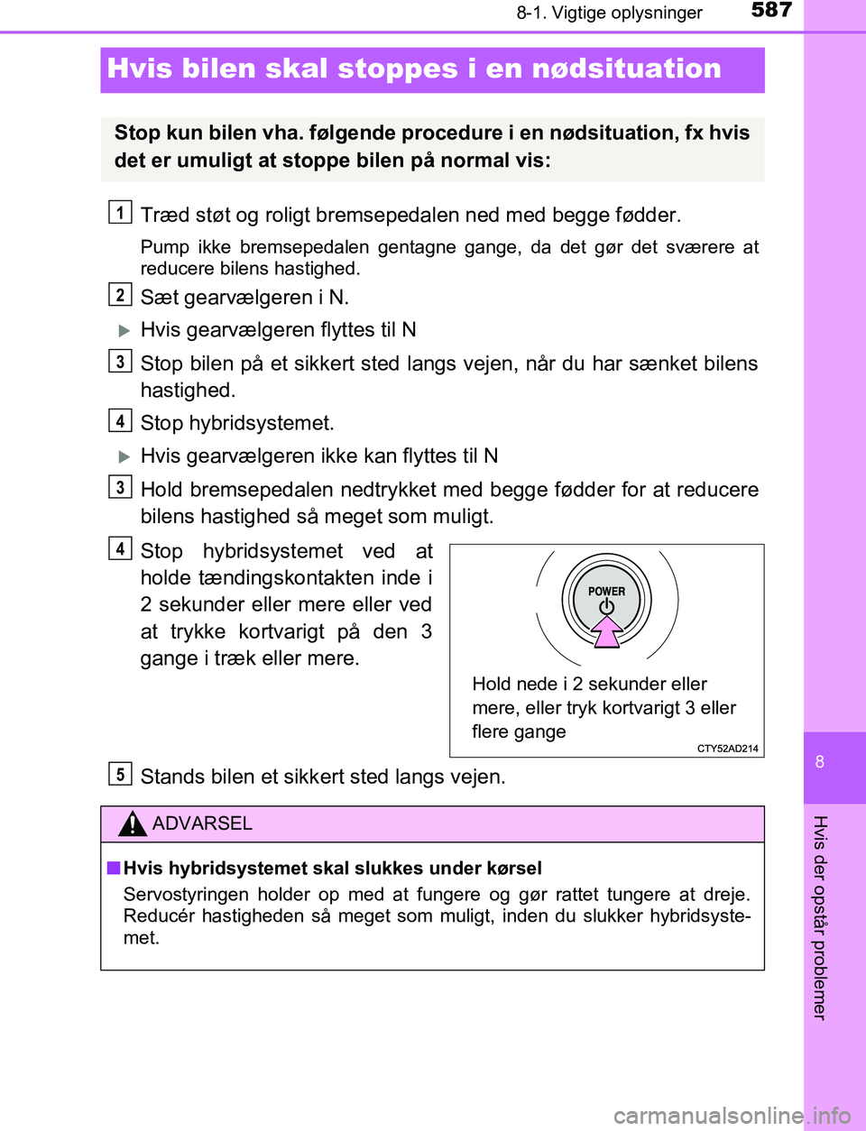 TOYOTA C_HR HYBRID 2017  Brugsanvisning (in Danish) 5878-1. Vigtige oplysninger
C-HR_HV_OM_Europe_OM10538DK
8
Hvis der opstår problemer
Hvis bilen skal stoppes i en nødsituation
Træd støt og roligt bremsepedalen ned med begge fødder.
Pump ikke bre