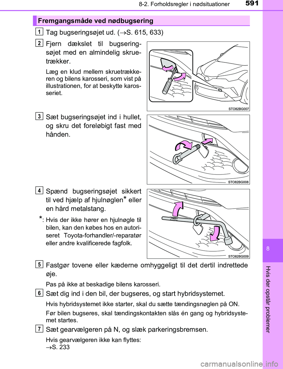 TOYOTA C_HR HYBRID 2017  Brugsanvisning (in Danish) 5918-2. Forholdsregler i nødsituationer
C-HR_HV_OM_Europe_OM10538DK
8
Hvis der opstår problemer
Tag bugseringsøjet ud. (S. 615, 633)
Fjern dækslet til bugsering-
søjet med en almindelig skrue-