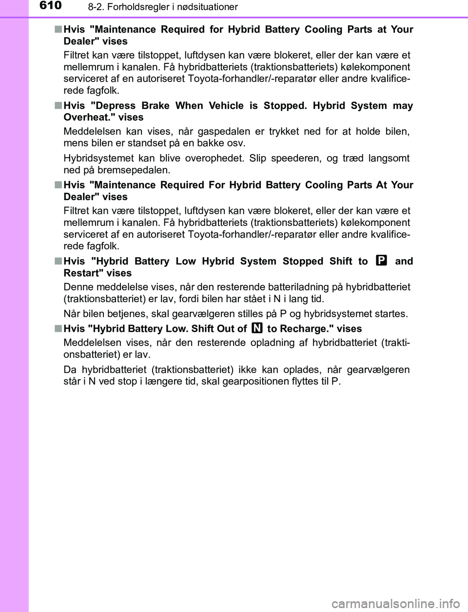 TOYOTA C_HR HYBRID 2017  Brugsanvisning (in Danish) 6108-2. Forholdsregler i nødsituationer
C-HR_HV_OM_Europe_OM10538DKn
Hvis "Maintenance Required for Hybr id Battery Cooling Parts at Your
Dealer" vises
Filtret kan være tilstoppet, luftdysen kan væ