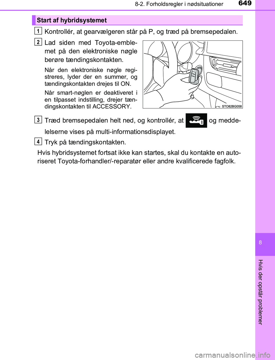 TOYOTA C_HR HYBRID 2017  Brugsanvisning (in Danish) 6498-2. Forholdsregler i nødsituationer
C-HR_HV_OM_Europe_OM10538DK
8
Hvis der opstår problemer
Kontrollér, at gearvælgeren står på P, og træd på bremsepedalen.
Lad siden med Toyota-emble-
met