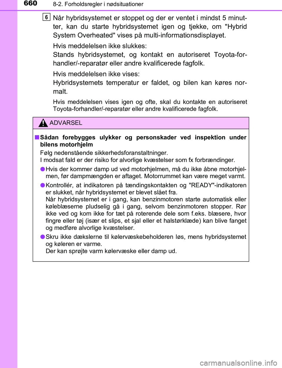 TOYOTA C_HR HYBRID 2017 Brugsanvisning (in Danish) 6608-2. Forholdsregler i nødsituationer
C-HR_HV_OM_Europe_OM10538DK
Når hybridsystemet er stoppet og der er ventet i mindst 5 minut-
ter, kan du starte hybridsystemet igen og tjekke, om "Hybrid
Syst TOYOTA C_HR HYBRID 2017 Brugsanvisning (in Danish) 6608-2. Forholdsregler i nødsituationer
C-HR_HV_OM_Europe_OM10538DK
Når hybridsystemet er stoppet og der er ventet i mindst 5 minut-
ter, kan du starte hybridsystemet igen og tjekke, om "Hybrid
Syst