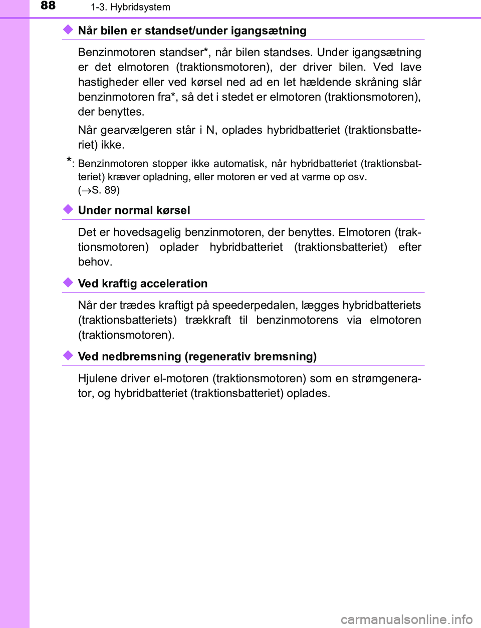 TOYOTA C_HR HYBRID 2017 Brugsanvisning (in Danish) 881-3. Hybridsystem
C-HR_HV_OM_Europe_OM10538DK
uNår bilen er standset/under igangsætning
Benzinmotoren standser*, når bilen standses. Under igangsætning
er det elmotoren (traktionsmotoren), der d TOYOTA C_HR HYBRID 2017 Brugsanvisning (in Danish) 881-3. Hybridsystem
C-HR_HV_OM_Europe_OM10538DK
uNår bilen er standset/under igangsætning
Benzinmotoren standser*, når bilen standses. Under igangsætning
er det elmotoren (traktionsmotoren), der d