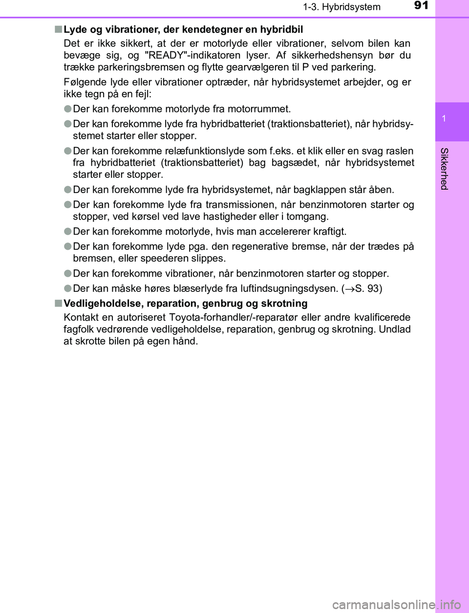 TOYOTA C_HR HYBRID 2017  Brugsanvisning (in Danish) 911-3. Hybridsystem
1
Sikkerhed
C-HR_HV_OM_Europe_OM10538DKn
Lyde og vibrationer, der kendetegner en hybridbil
Det er ikke sikkert, at der er motorlyde eller vibrationer, selvom bilen kan
bevæge sig,