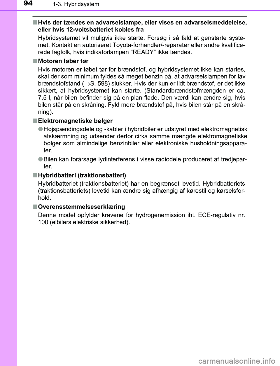 TOYOTA C_HR HYBRID 2017  Brugsanvisning (in Danish) 941-3. Hybridsystem
C-HR_HV_OM_Europe_OM10538DK
nHvis der tændes en advarselslampe, eller vises en advarselsmeddelelse,
eller hvis 12-voltsbatteriet kobles fra
Hybridsystemet vil muligvis ikke starte