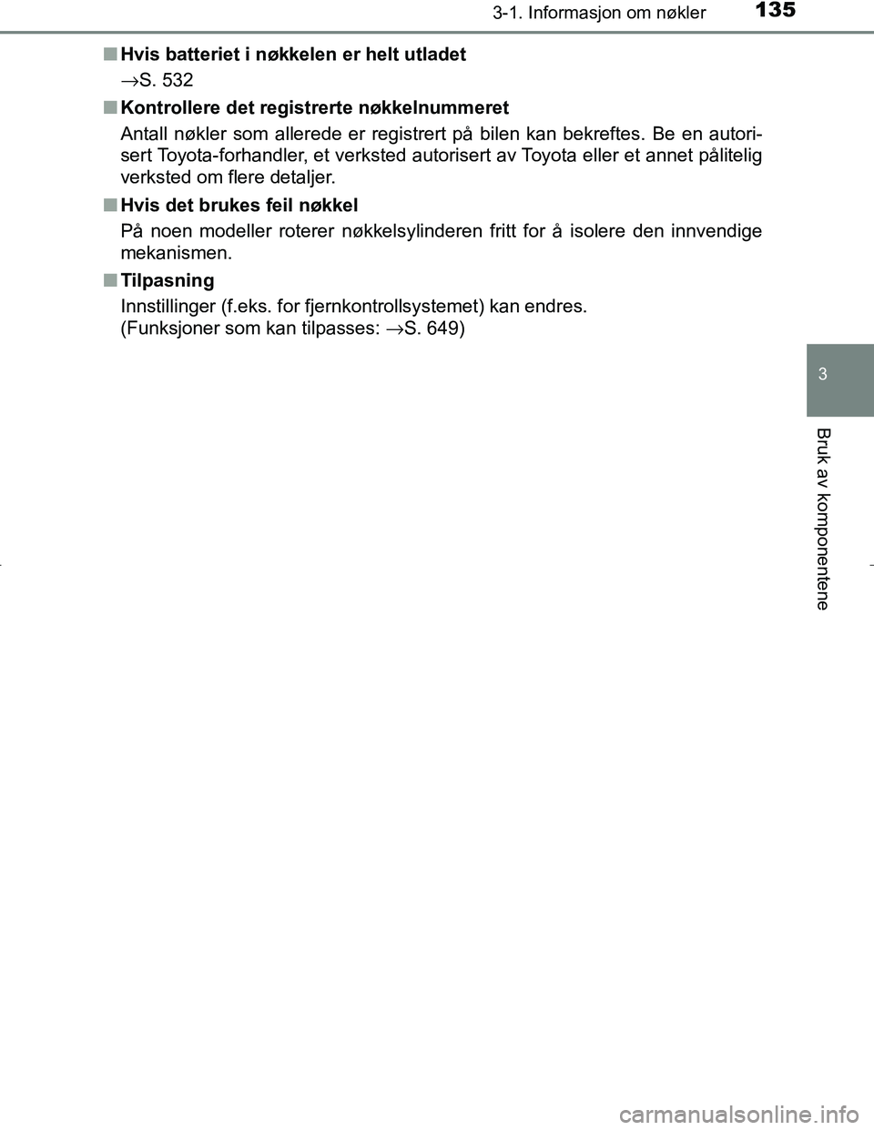 TOYOTA C_HR HYBRID 2017 Instruksjoner for bruk (in Norwegian) 1353-1. Informasjon om nøkler
3
Bruk av komponentene
C-HR_HV_OM_Europe_OM10538NOn
Hvis batteriet i nøkkelen er helt utladet
→S. 532
n Kontrollere det registrerte nøkkelnummeret
Antall nøkler som TOYOTA C_HR HYBRID 2017 Instruksjoner for bruk (in Norwegian) 1353-1. Informasjon om nøkler
3
Bruk av komponentene
C-HR_HV_OM_Europe_OM10538NOn
Hvis batteriet i nøkkelen er helt utladet
→S. 532
n Kontrollere det registrerte nøkkelnummeret
Antall nøkler som