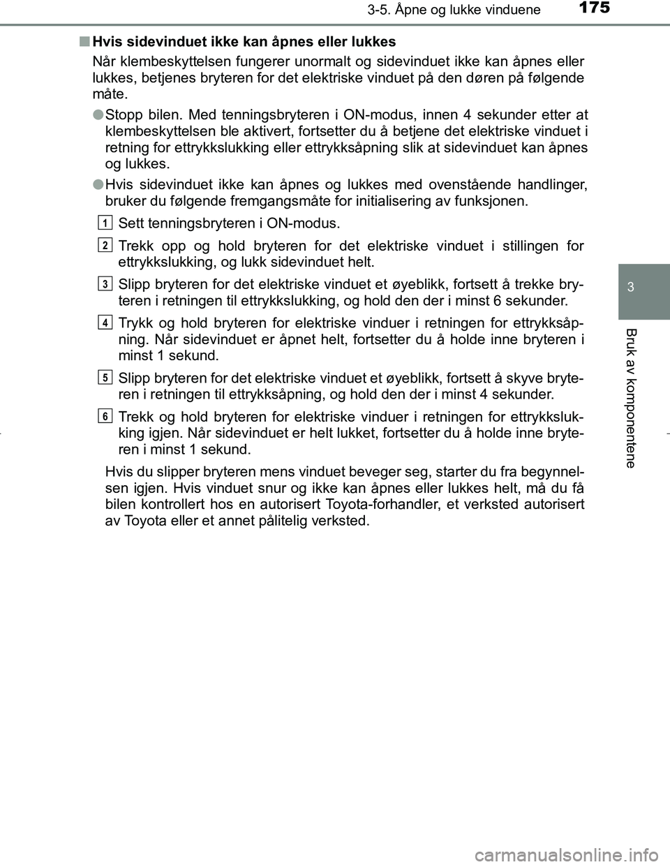 TOYOTA C_HR HYBRID 2017 Instruksjoner for bruk (in Norwegian) 1753-5. Åpne og lukke vinduene
3
Bruk av komponentene
C-HR_HV_OM_Europe_OM10538NOn
Hvis sidevinduet ikke kan åpnes eller lukkes
Når klembeskyttelsen fungerer unormalt og sidevinduet ikke kan åpnes TOYOTA C_HR HYBRID 2017 Instruksjoner for bruk (in Norwegian) 1753-5. Åpne og lukke vinduene
3
Bruk av komponentene
C-HR_HV_OM_Europe_OM10538NOn
Hvis sidevinduet ikke kan åpnes eller lukkes
Når klembeskyttelsen fungerer unormalt og sidevinduet ikke kan åpnes