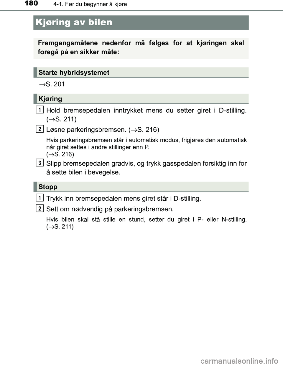 TOYOTA C_HR HYBRID 2017 Instruksjoner for bruk (in Norwegian) 1804-1. Før du begynner å kjøre
C-HR_HV_OM_Europe_OM10538NO
Kjøring av bilen
→S. 201
Hold bremsepedalen innt rykket mens du setter giret i D-stilling.
( → S. 211)
Løsne parkeringsbremsen. ( TOYOTA C_HR HYBRID 2017 Instruksjoner for bruk (in Norwegian) 1804-1. Før du begynner å kjøre
C-HR_HV_OM_Europe_OM10538NO
Kjøring av bilen
→S. 201
Hold bremsepedalen innt rykket mens du setter giret i D-stilling.
( → S. 211)
Løsne parkeringsbremsen. (