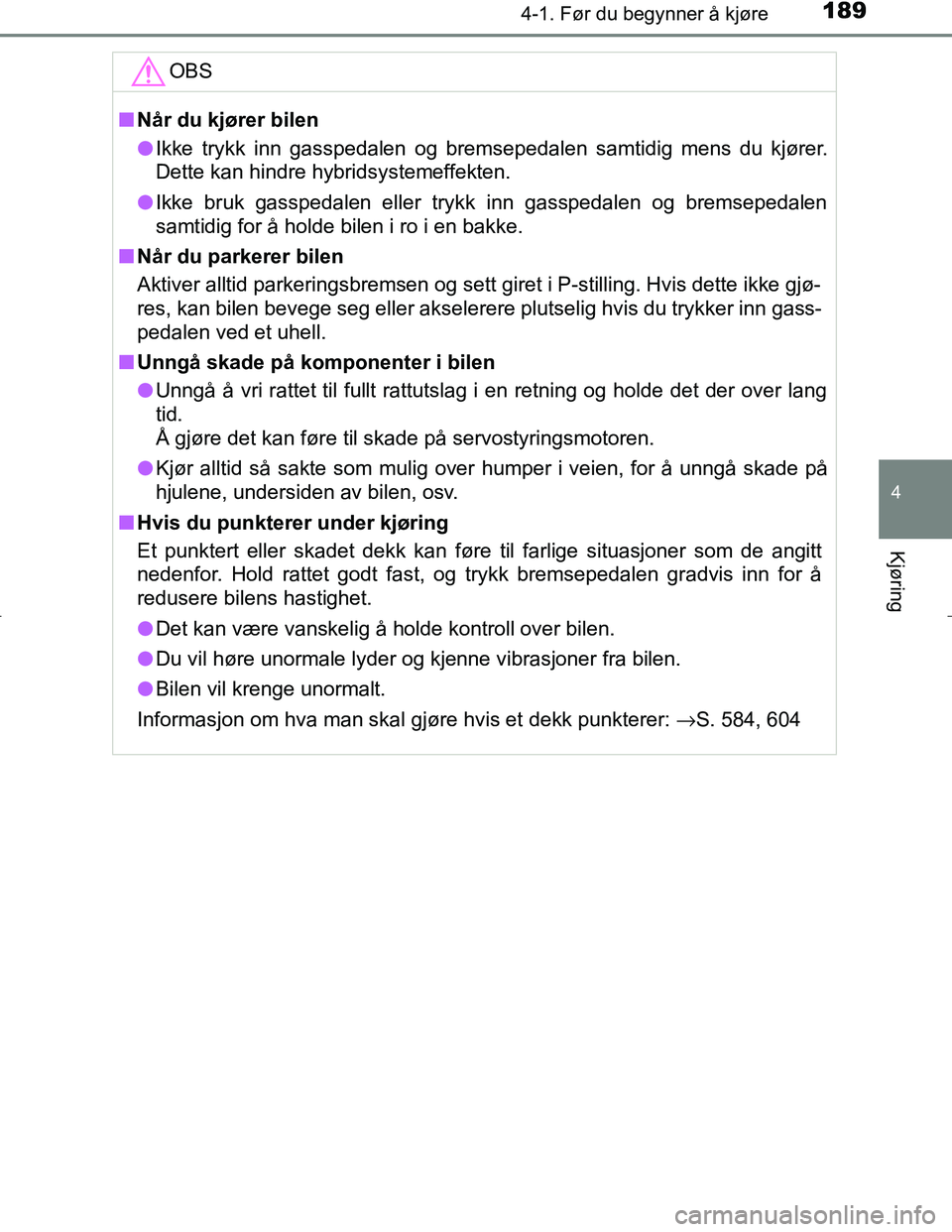 TOYOTA C_HR HYBRID 2017 Instruksjoner for bruk (in Norwegian) 1894-1. Før du begynner å kjøre
4
Kjøring
C-HR_HV_OM_Europe_OM10538NOOBS
n
Når du kjører bilen
l Ikke trykk inn gasspedalen og bremsepedalen samtidig mens du kjører.
Dette kan hindre hybridsyst TOYOTA C_HR HYBRID 2017 Instruksjoner for bruk (in Norwegian) 1894-1. Før du begynner å kjøre
4
Kjøring
C-HR_HV_OM_Europe_OM10538NOOBS
n
Når du kjører bilen
l Ikke trykk inn gasspedalen og bremsepedalen samtidig mens du kjører.
Dette kan hindre hybridsyst
