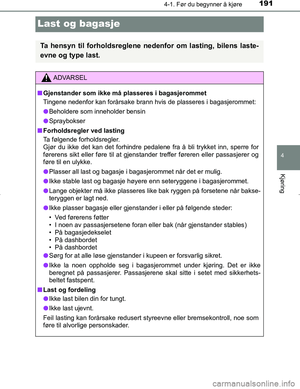 TOYOTA C_HR HYBRID 2017 Instruksjoner for bruk (in Norwegian) 191
4
4-1. Før du begynner å kjøre
Kjøring
C-HR_HV_OM_Europe_OM10538NO
Last og bagasje
Ta hensyn til forholdsreglene nedenfor om lasting, bilens laste-
evne og type last.
ADVARSEL
n Gjenstander so TOYOTA C_HR HYBRID 2017 Instruksjoner for bruk (in Norwegian) 191
4
4-1. Før du begynner å kjøre
Kjøring
C-HR_HV_OM_Europe_OM10538NO
Last og bagasje
Ta hensyn til forholdsreglene nedenfor om lasting, bilens laste-
evne og type last.
ADVARSEL
n Gjenstander so