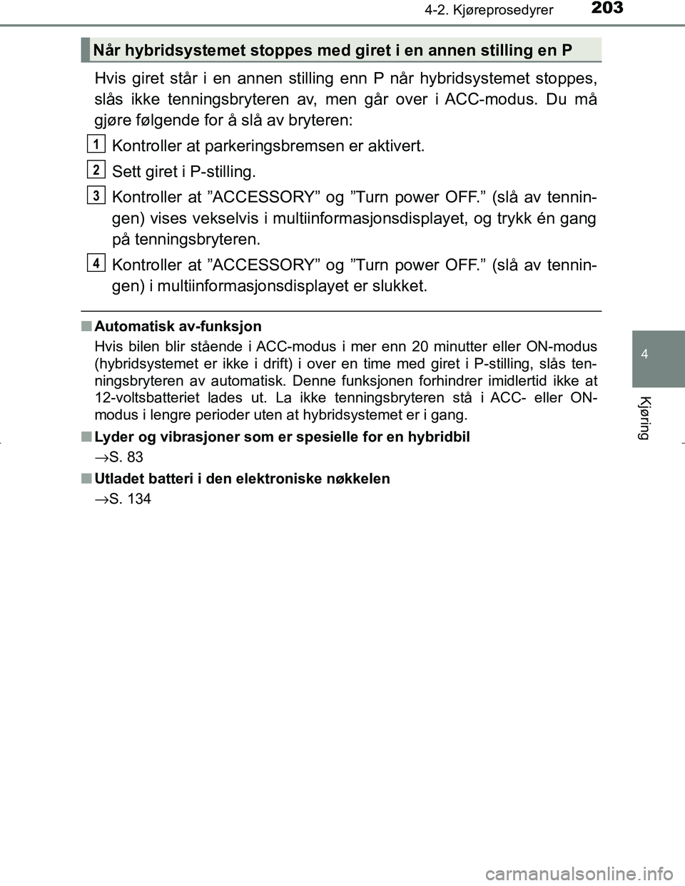 TOYOTA C_HR HYBRID 2017 Instruksjoner for bruk (in Norwegian) 2034-2. Kjøreprosedyrer
4
Kjøring
C-HR_HV_OM_Europe_OM10538NO
Hvis giret står i en annen stilling enn P når hybridsystemet stoppes,
slås ikke tenningsbryteren av, men går over i ACC-modus. Du m TOYOTA C_HR HYBRID 2017 Instruksjoner for bruk (in Norwegian) 2034-2. Kjøreprosedyrer
4
Kjøring
C-HR_HV_OM_Europe_OM10538NO
Hvis giret står i en annen stilling enn P når hybridsystemet stoppes,
slås ikke tenningsbryteren av, men går over i ACC-modus. Du m