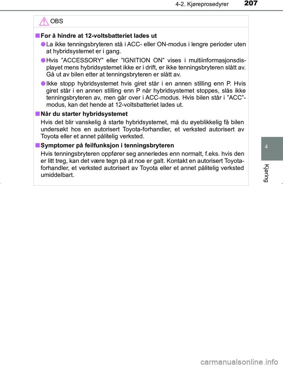 TOYOTA C_HR HYBRID 2017 Instruksjoner for bruk (in Norwegian) 2074-2. Kjøreprosedyrer
4
Kjøring
C-HR_HV_OM_Europe_OM10538NOOBS
n
For å hindre at 12-voltsbatteriet lades ut
l La ikke tenningsbryteren stå i ACC- eller ON-modus i lengre perioder uten
at hybrid TOYOTA C_HR HYBRID 2017 Instruksjoner for bruk (in Norwegian) 2074-2. Kjøreprosedyrer
4
Kjøring
C-HR_HV_OM_Europe_OM10538NOOBS
n
For å hindre at 12-voltsbatteriet lades ut
l La ikke tenningsbryteren stå i ACC- eller ON-modus i lengre perioder uten
at hybrid
