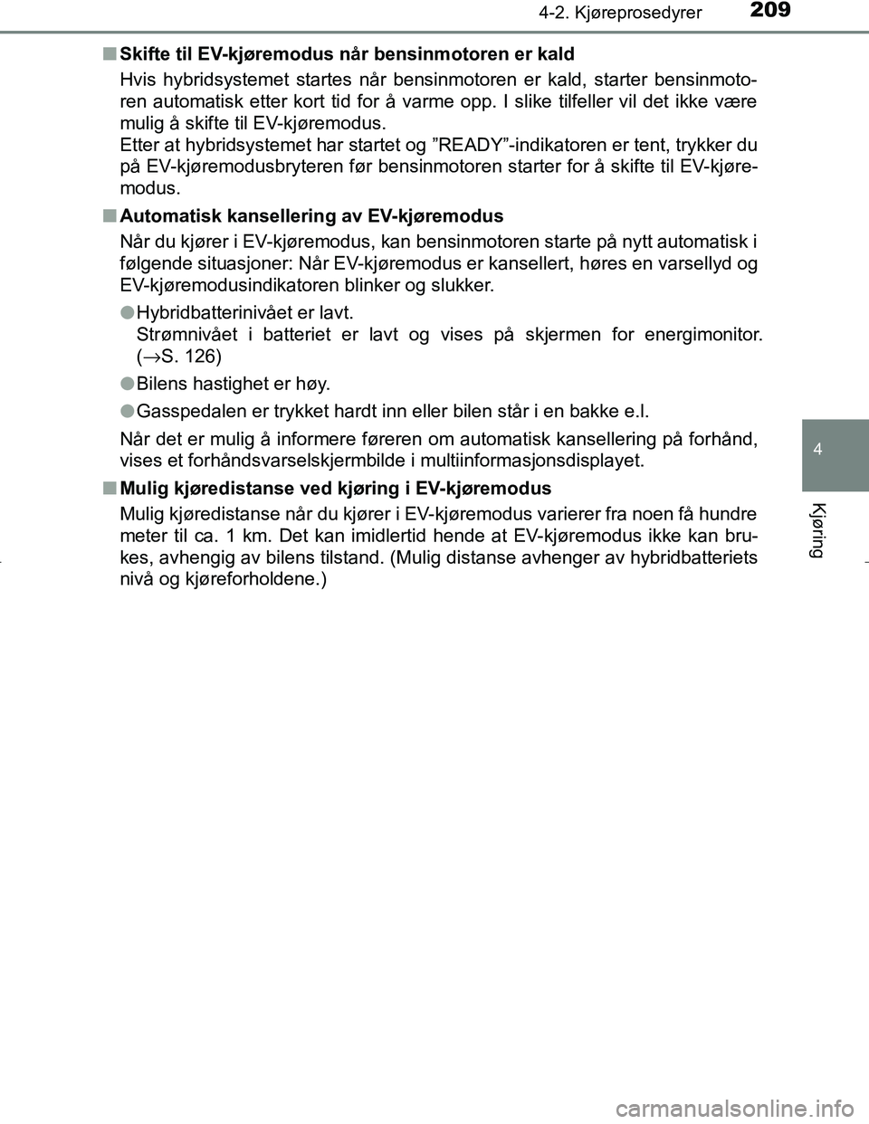 TOYOTA C_HR HYBRID 2017 Instruksjoner for bruk (in Norwegian) 2094-2. Kjøreprosedyrer
4
Kjøring
C-HR_HV_OM_Europe_OM10538NOn
Skifte til EV-kjøremodus når bensinmotoren er kald
Hvis hybridsystemet startes når bensinmotoren er kald, starter bensinmoto-
ren au TOYOTA C_HR HYBRID 2017 Instruksjoner for bruk (in Norwegian) 2094-2. Kjøreprosedyrer
4
Kjøring
C-HR_HV_OM_Europe_OM10538NOn
Skifte til EV-kjøremodus når bensinmotoren er kald
Hvis hybridsystemet startes når bensinmotoren er kald, starter bensinmoto-
ren au