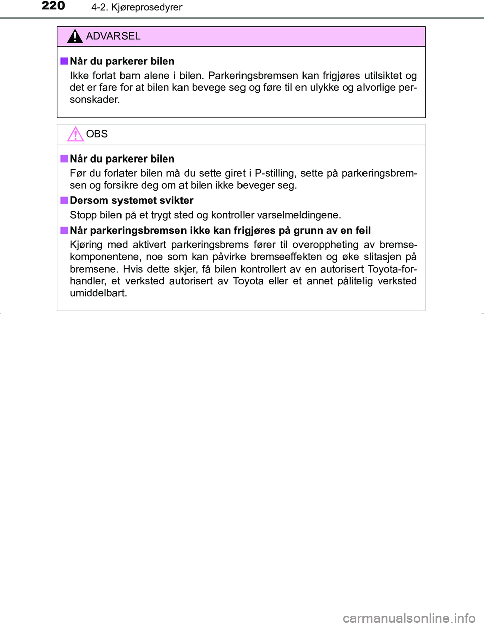 TOYOTA C_HR HYBRID 2017 Instruksjoner for bruk (in Norwegian) 2204-2. Kjøreprosedyrer
C-HR_HV_OM_Europe_OM10538NO
ADVARSEL
n Når du parkerer bilen
Ikke forlat barn alene i bilen. Parkeringsbremsen kan frigjøres utilsiktet og
det er fare for at bilen kan beveg TOYOTA C_HR HYBRID 2017 Instruksjoner for bruk (in Norwegian) 2204-2. Kjøreprosedyrer
C-HR_HV_OM_Europe_OM10538NO
ADVARSEL
n Når du parkerer bilen
Ikke forlat barn alene i bilen. Parkeringsbremsen kan frigjøres utilsiktet og
det er fare for at bilen kan beveg