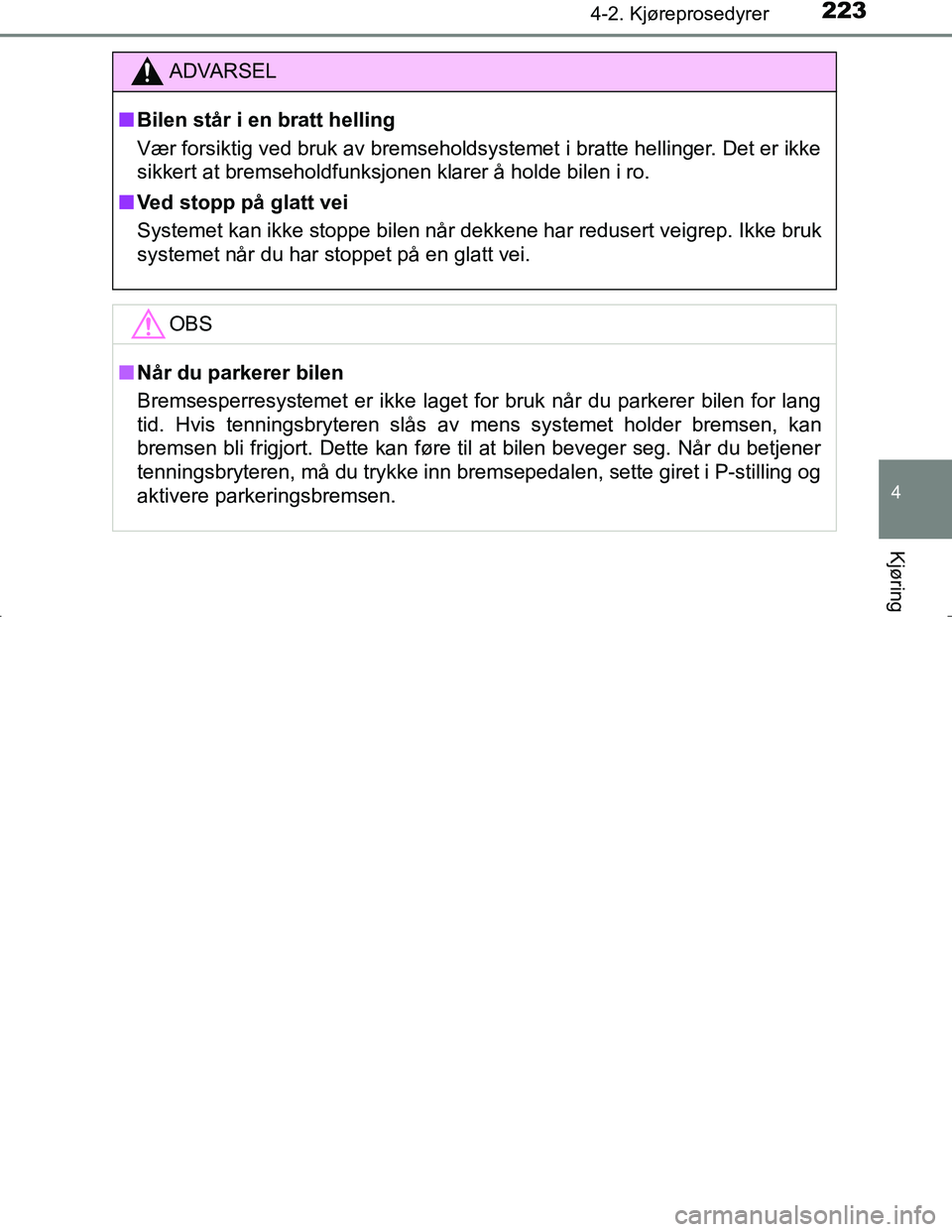 TOYOTA C_HR HYBRID 2017 Instruksjoner for bruk (in Norwegian) 2234-2. Kjøreprosedyrer
4
Kjøring
C-HR_HV_OM_Europe_OM10538NO
ADVARSEL
n Bilen står i en bratt helling
Vær forsiktig ved bruk av bremseholdsystemet i bratte hellinger. Det er ikke
sikkert at brems TOYOTA C_HR HYBRID 2017 Instruksjoner for bruk (in Norwegian) 2234-2. Kjøreprosedyrer
4
Kjøring
C-HR_HV_OM_Europe_OM10538NO
ADVARSEL
n Bilen står i en bratt helling
Vær forsiktig ved bruk av bremseholdsystemet i bratte hellinger. Det er ikke
sikkert at brems