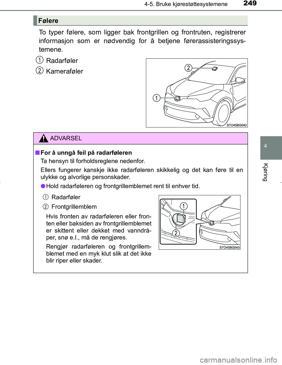 TOYOTA C_HR HYBRID 2017 Instruksjoner for bruk (in Norwegian) 2494-5. Bruke kjørestøttesystemene
4
Kjøring
C-HR_HV_OM_Europe_OM10538NO
To typer følere, som ligger bak frontgrillen og frontruten, registrerer
informasjon som er nødvendig for å betjene fører TOYOTA C_HR HYBRID 2017 Instruksjoner for bruk (in Norwegian) 2494-5. Bruke kjørestøttesystemene
4
Kjøring
C-HR_HV_OM_Europe_OM10538NO
To typer følere, som ligger bak frontgrillen og frontruten, registrerer
informasjon som er nødvendig for å betjene fører