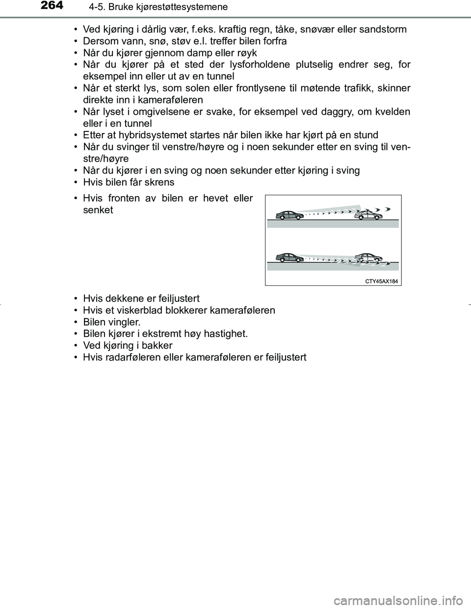 TOYOTA C_HR HYBRID 2017 Instruksjoner for bruk (in Norwegian) 2644-5. Bruke kjørestøttesystemene
C-HR_HV_OM_Europe_OM10538NO• Ved kjøring i dårlig vær, f.eks. kraftig regn, tåke, snøvær eller sandstorm
• Dersom vann, snø, støv e.l. treffer bilen fo TOYOTA C_HR HYBRID 2017 Instruksjoner for bruk (in Norwegian) 2644-5. Bruke kjørestøttesystemene
C-HR_HV_OM_Europe_OM10538NO• Ved kjøring i dårlig vær, f.eks. kraftig regn, tåke, snøvær eller sandstorm
• Dersom vann, snø, støv e.l. treffer bilen fo