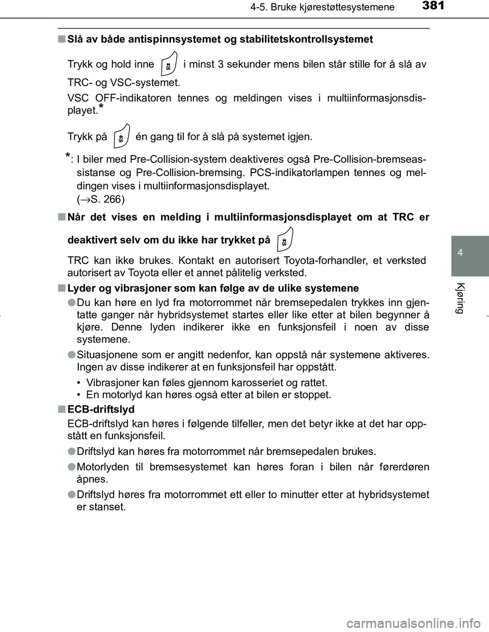 TOYOTA C_HR HYBRID 2017 Instruksjoner for bruk (in Norwegian) 3814-5. Bruke kjørestøttesystemene
4
Kjøring
C-HR_HV_OM_Europe_OM10538NO
nSlå av både antispinnsystemet og stabilitetskontrollsystemet
Trykk og hold inne i minst 3 sekunder mens bilen står st TOYOTA C_HR HYBRID 2017 Instruksjoner for bruk (in Norwegian) 3814-5. Bruke kjørestøttesystemene
4
Kjøring
C-HR_HV_OM_Europe_OM10538NO
nSlå av både antispinnsystemet og stabilitetskontrollsystemet
Trykk og hold inne i minst 3 sekunder mens bilen står st