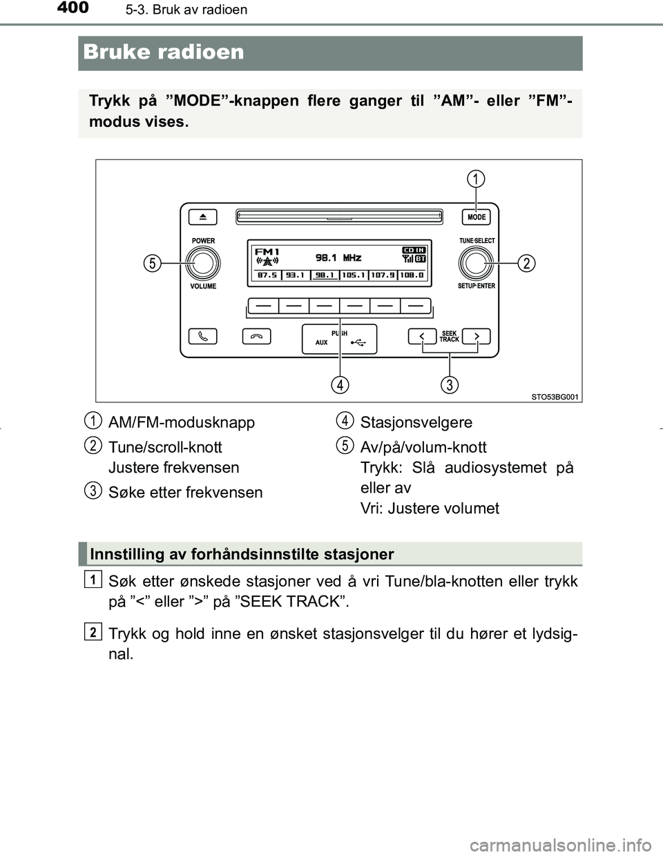 TOYOTA C_HR HYBRID 2017 Instruksjoner for bruk (in Norwegian) 4005-3. Bruk av radioen
C-HR_HV_OM_Europe_OM10538NO
Bruke radioen
Søk etter ønskede stasjoner ved å vri Tune/bla-knotten eller trykk
på ”<” eller ”>” på ”SEEK TRACK”.
Trykk og hold in TOYOTA C_HR HYBRID 2017 Instruksjoner for bruk (in Norwegian) 4005-3. Bruk av radioen
C-HR_HV_OM_Europe_OM10538NO
Bruke radioen
Søk etter ønskede stasjoner ved å vri Tune/bla-knotten eller trykk
på ”<” eller ”>” på ”SEEK TRACK”.
Trykk og hold in
