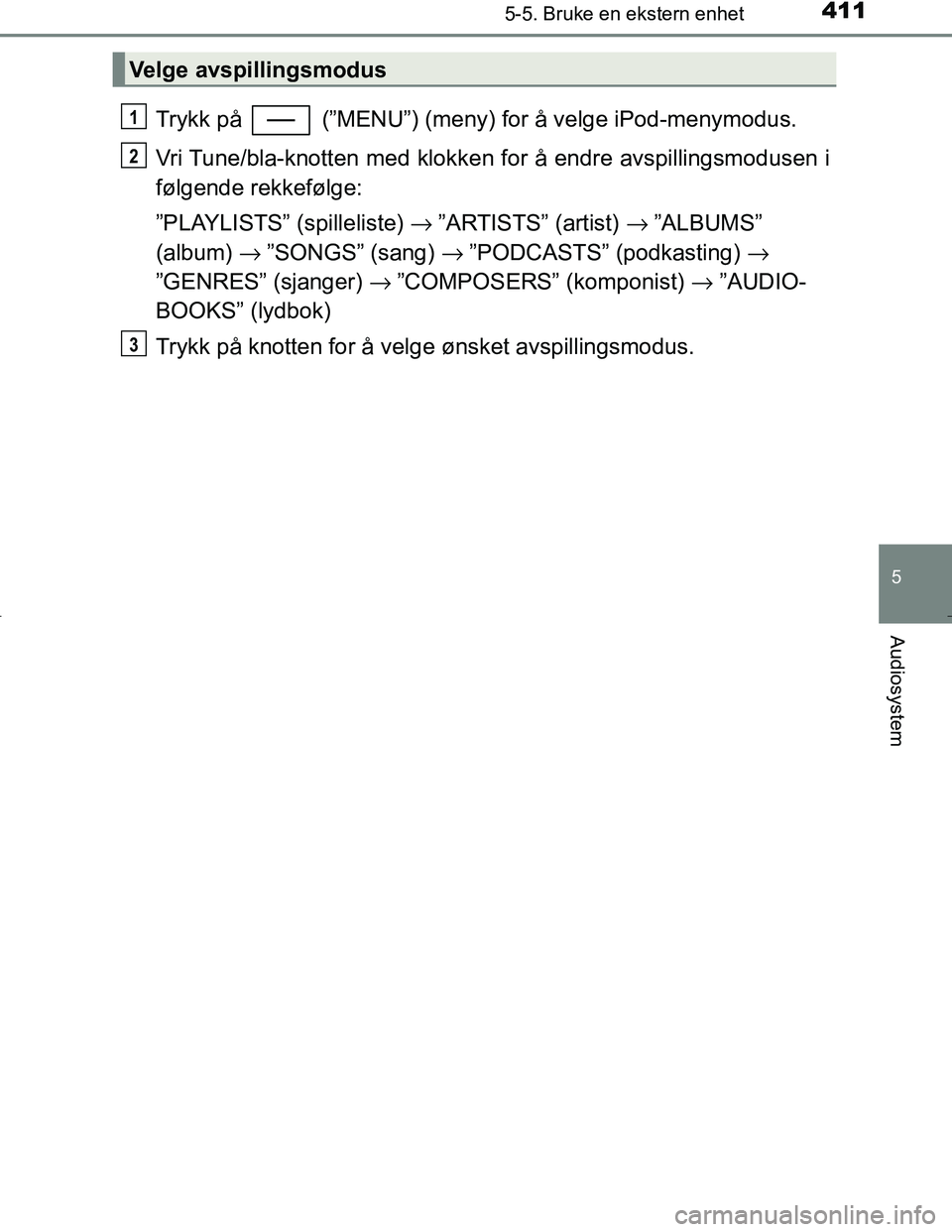 TOYOTA C_HR HYBRID 2017 Instruksjoner for bruk (in Norwegian) 4115-5. Bruke en ekstern enhet
5
Audiosystem
C-HR_HV_OM_Europe_OM10538NO
Trykk på (”MENU”) (meny) for å velge iPod-menymodus.
Vri Tune/bla-knotten med klokken for å endre avspillingsmodusen i TOYOTA C_HR HYBRID 2017 Instruksjoner for bruk (in Norwegian) 4115-5. Bruke en ekstern enhet
5
Audiosystem
C-HR_HV_OM_Europe_OM10538NO
Trykk på (”MENU”) (meny) for å velge iPod-menymodus.
Vri Tune/bla-knotten med klokken for å endre avspillingsmodusen i