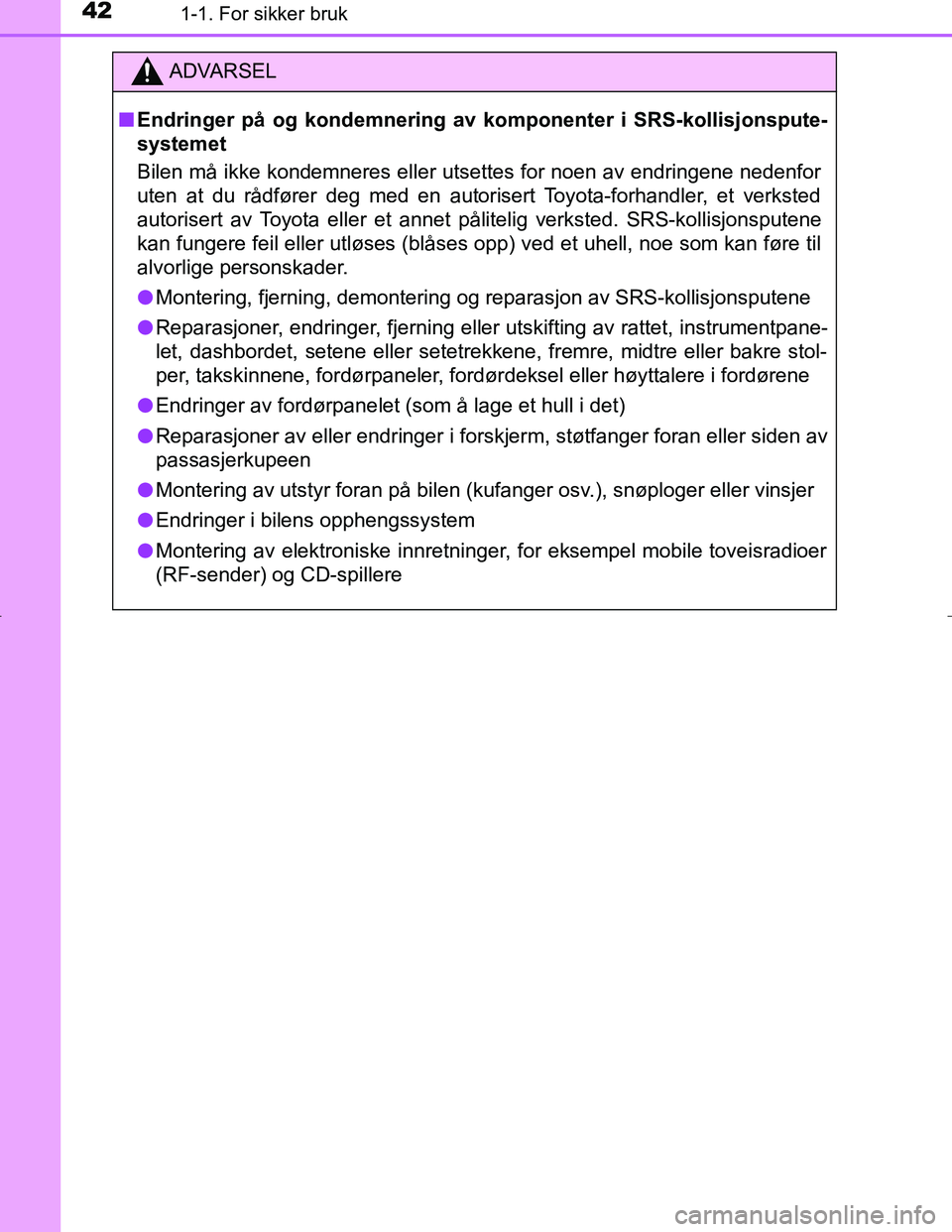 TOYOTA C_HR HYBRID 2017  Instruksjoner for bruk (in Norwegian) 421-1. For sikker bruk
C-HR_HV_OM_Europe_OM10538NO
ADVARSEL
n Endringer på og kondemnering av  komponenter i SRS-kollisjonspute-
systemet
Bilen må ikke kondemneres eller utsettes for noen av endring