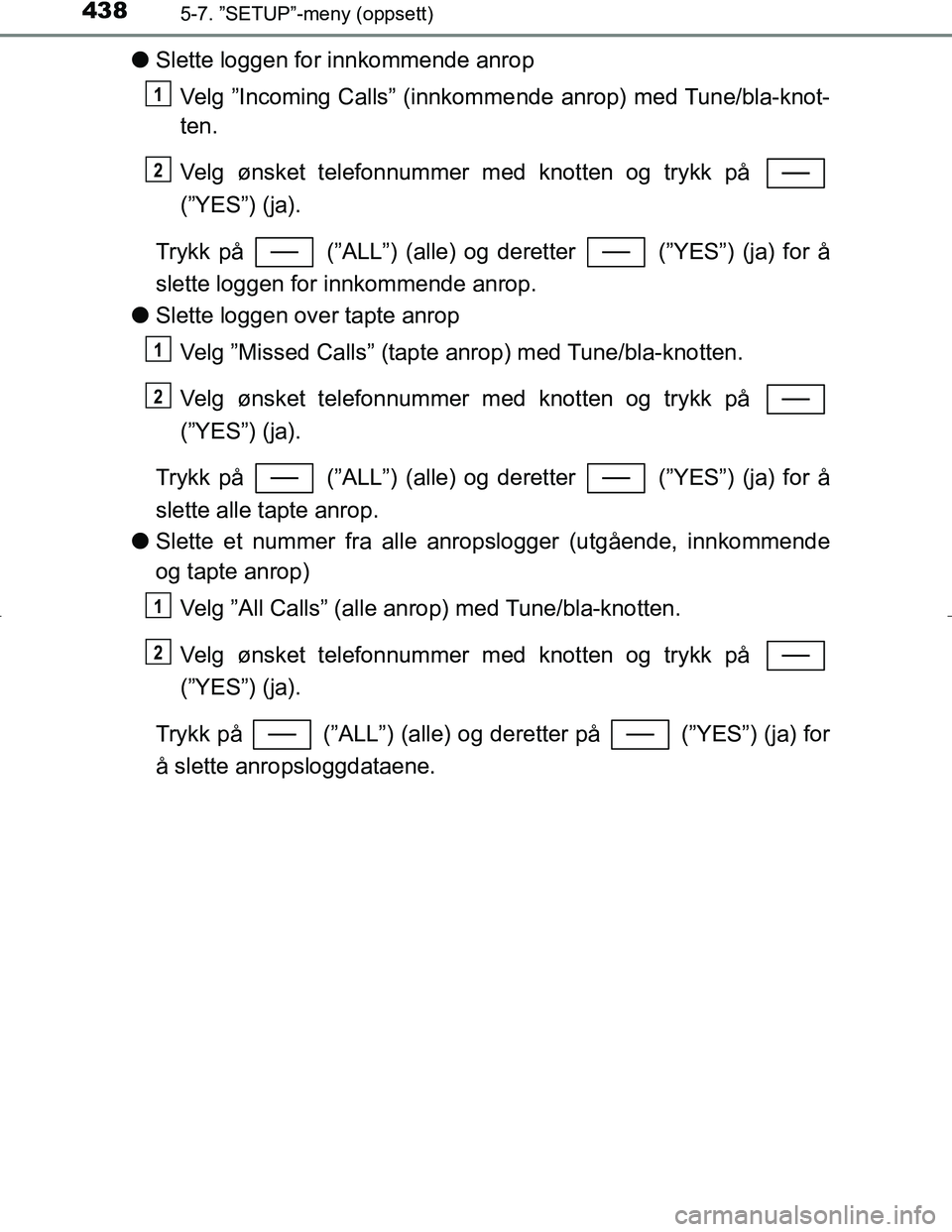 TOYOTA C_HR HYBRID 2017 Instruksjoner for bruk (in Norwegian) 4385-7. ”SETUP”-meny (oppsett)
C-HR_HV_OM_Europe_OM10538NO
lSlette loggen for innkommende anrop
Velg ”Incoming Calls” (innkomme nde anrop) med Tune/bla-knot-
ten.
Velg ønsket telefonnummer me TOYOTA C_HR HYBRID 2017 Instruksjoner for bruk (in Norwegian) 4385-7. ”SETUP”-meny (oppsett)
C-HR_HV_OM_Europe_OM10538NO
lSlette loggen for innkommende anrop
Velg ”Incoming Calls” (innkomme nde anrop) med Tune/bla-knot-
ten.
Velg ønsket telefonnummer me