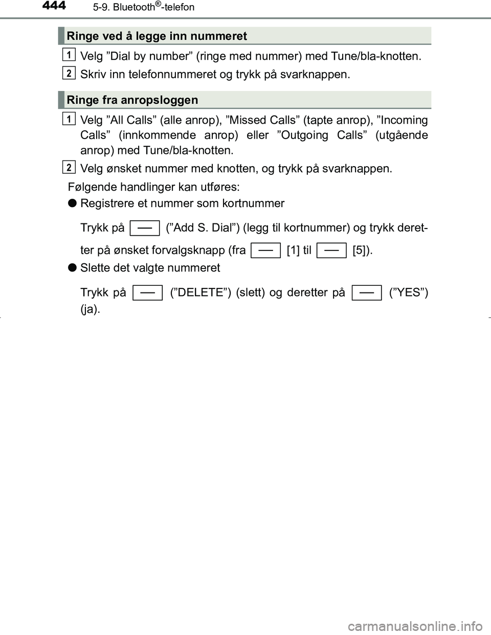 TOYOTA C_HR HYBRID 2017 Instruksjoner for bruk (in Norwegian) 4445-9. Bluetooth®-telefon
C-HR_HV_OM_Europe_OM10538NO
Velg ”Dial by number” (ringe med nummer) med Tune/bla-knotten.
Skriv inn telefonnummeret og trykk på svarknappen.
Velg ”All Calls” (all TOYOTA C_HR HYBRID 2017 Instruksjoner for bruk (in Norwegian) 4445-9. Bluetooth®-telefon
C-HR_HV_OM_Europe_OM10538NO
Velg ”Dial by number” (ringe med nummer) med Tune/bla-knotten.
Skriv inn telefonnummeret og trykk på svarknappen.
Velg ”All Calls” (all