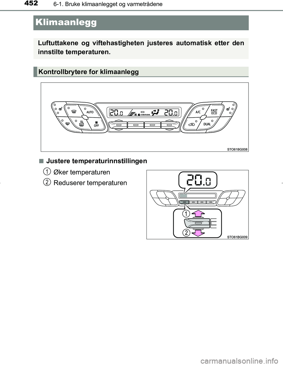 TOYOTA C_HR HYBRID 2017 Instruksjoner for bruk (in Norwegian) 4526-1. Bruke klimaanlegget og varmetrådene
C-HR_HV_OM_Europe_OM10538NO
Klimaanlegg
nJustere temperaturinnstillingenØker temperaturen
Reduserer temperaturen
Luftuttakene og viftehastigheten justere TOYOTA C_HR HYBRID 2017 Instruksjoner for bruk (in Norwegian) 4526-1. Bruke klimaanlegget og varmetrådene
C-HR_HV_OM_Europe_OM10538NO
Klimaanlegg
nJustere temperaturinnstillingenØker temperaturen
Reduserer temperaturen
Luftuttakene og viftehastigheten justere
