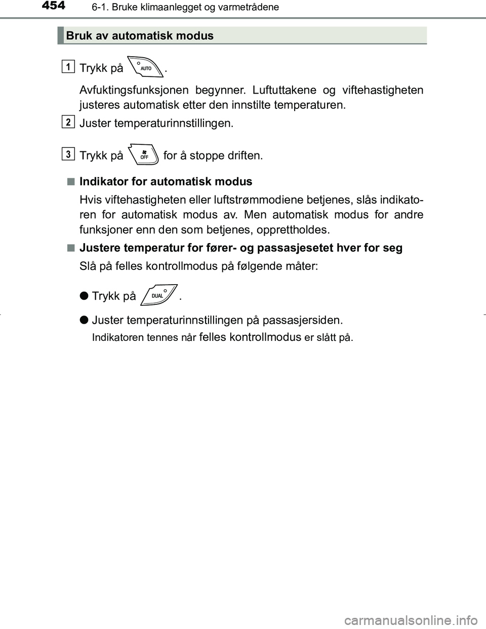 TOYOTA C_HR HYBRID 2017 Instruksjoner for bruk (in Norwegian) 4546-1. Bruke klimaanlegget og varmetrådene
C-HR_HV_OM_Europe_OM10538NO
Trykk på .
Avfuktingsfunksjonen begynner. Luftuttakene og viftehastigheten
justeres automatisk etter den innstilte temperatur TOYOTA C_HR HYBRID 2017 Instruksjoner for bruk (in Norwegian) 4546-1. Bruke klimaanlegget og varmetrådene
C-HR_HV_OM_Europe_OM10538NO
Trykk på .
Avfuktingsfunksjonen begynner. Luftuttakene og viftehastigheten
justeres automatisk etter den innstilte temperatur