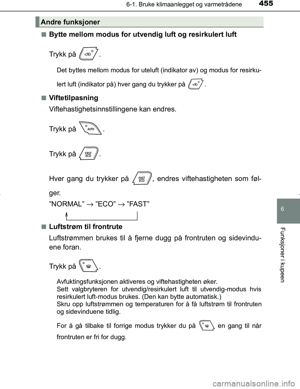 TOYOTA C_HR HYBRID 2017 Instruksjoner for bruk (in Norwegian) 4556-1. Bruke klimaanlegget og varmetrådene
C-HR_HV_OM_Europe_OM10538NO
6
Funksjoner i kupeen
nBytte mellom modus for utvendig luft og resirkulert luft
Trykk på .
Det byttes mellom modus for uteluf TOYOTA C_HR HYBRID 2017 Instruksjoner for bruk (in Norwegian) 4556-1. Bruke klimaanlegget og varmetrådene
C-HR_HV_OM_Europe_OM10538NO
6
Funksjoner i kupeen
nBytte mellom modus for utvendig luft og resirkulert luft
Trykk på .
Det byttes mellom modus for uteluf
