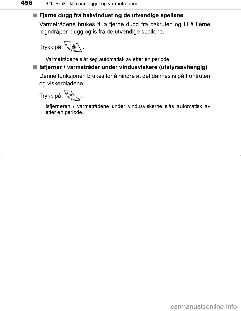 TOYOTA C_HR HYBRID 2017 Instruksjoner for bruk (in Norwegian) 4566-1. Bruke klimaanlegget og varmetrådene
C-HR_HV_OM_Europe_OM10538NOn
Fjerne dugg fra bakvinduet og
de utvendige speilene
Varmetrådene brukes til å fjerne dugg fra bakruten og til å fjerne
reg TOYOTA C_HR HYBRID 2017 Instruksjoner for bruk (in Norwegian) 4566-1. Bruke klimaanlegget og varmetrådene
C-HR_HV_OM_Europe_OM10538NOn
Fjerne dugg fra bakvinduet og
de utvendige speilene
Varmetrådene brukes til å fjerne dugg fra bakruten og til å fjerne
reg