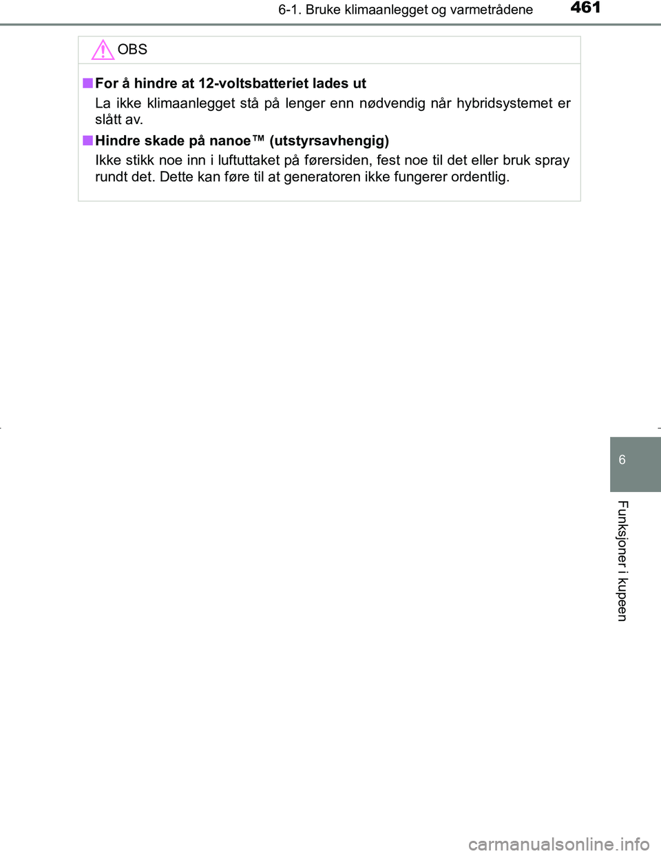TOYOTA C_HR HYBRID 2017  Instruksjoner for bruk (in Norwegian) 4616-1. Bruke klimaanlegget og varmetrådene
C-HR_HV_OM_Europe_OM10538NO
6
Funksjoner i kupeen
OBS
nFor å hindre at 12-voltsbatteriet lades ut
La ikke klimaanlegget stå på lenger enn nødvendig nå