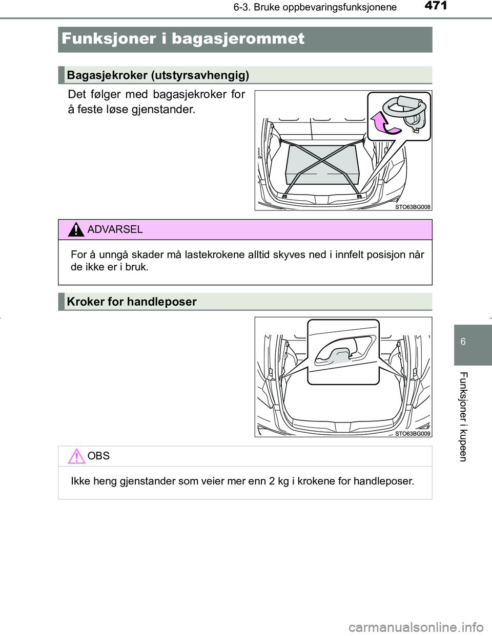 TOYOTA C_HR HYBRID 2017  Instruksjoner for bruk (in Norwegian) 4716-3. Bruke oppbevaringsfunksjonene
C-HR_HV_OM_Europe_OM10538NO
6
Funksjoner i kupeen
Funksjoner i bagasjerommet
Det følger med bagasjekroker for
å feste løse gjenstander.
Bagasjekroker (utstyrsa