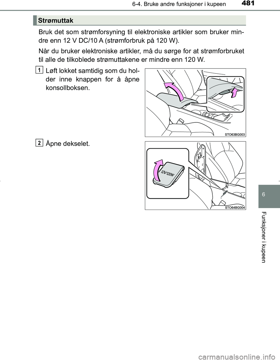 TOYOTA C_HR HYBRID 2017 Instruksjoner for bruk (in Norwegian) 4816-4. Bruke andre funksjoner i kupeen
C-HR_HV_OM_Europe_OM10538NO
6
Funksjoner i kupeen
Bruk det som strømforsyning til elektroniske artikler som bruker min-
dre enn 12 V DC/10 A (strømforbruk på TOYOTA C_HR HYBRID 2017 Instruksjoner for bruk (in Norwegian) 4816-4. Bruke andre funksjoner i kupeen
C-HR_HV_OM_Europe_OM10538NO
6
Funksjoner i kupeen
Bruk det som strømforsyning til elektroniske artikler som bruker min-
dre enn 12 V DC/10 A (strømforbruk på
