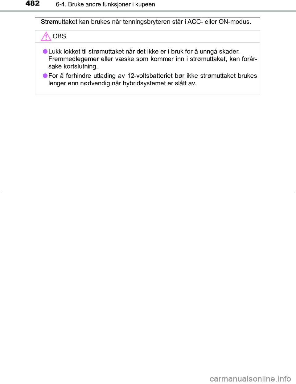 TOYOTA C_HR HYBRID 2017 Instruksjoner for bruk (in Norwegian) 4826-4. Bruke andre funksjoner i kupeen
C-HR_HV_OM_Europe_OM10538NO
Strømuttaket kan brukes når tenningsbryteren står i ACC- eller ON-modus.OBS
lLukk lokket til strømuttaket når det ikke er i bru TOYOTA C_HR HYBRID 2017 Instruksjoner for bruk (in Norwegian) 4826-4. Bruke andre funksjoner i kupeen
C-HR_HV_OM_Europe_OM10538NO
Strømuttaket kan brukes når tenningsbryteren står i ACC- eller ON-modus.OBS
lLukk lokket til strømuttaket når det ikke er i bru