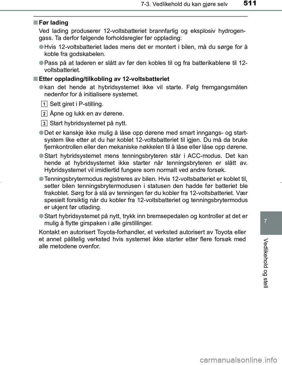 TOYOTA C_HR HYBRID 2017 Instruksjoner for bruk (in Norwegian) 5117-3. Vedlikehold du kan gjøre selv
C-HR_HV_OM_Europe_OM10538NO
7
Vedlikehold og stell
nFør lading
Ved lading produserer 12-voltsbatteriet brannfarlig og eksplosiv hydrogen-
gass. Ta derfor følge TOYOTA C_HR HYBRID 2017 Instruksjoner for bruk (in Norwegian) 5117-3. Vedlikehold du kan gjøre selv
C-HR_HV_OM_Europe_OM10538NO
7
Vedlikehold og stell
nFør lading
Ved lading produserer 12-voltsbatteriet brannfarlig og eksplosiv hydrogen-
gass. Ta derfor følge