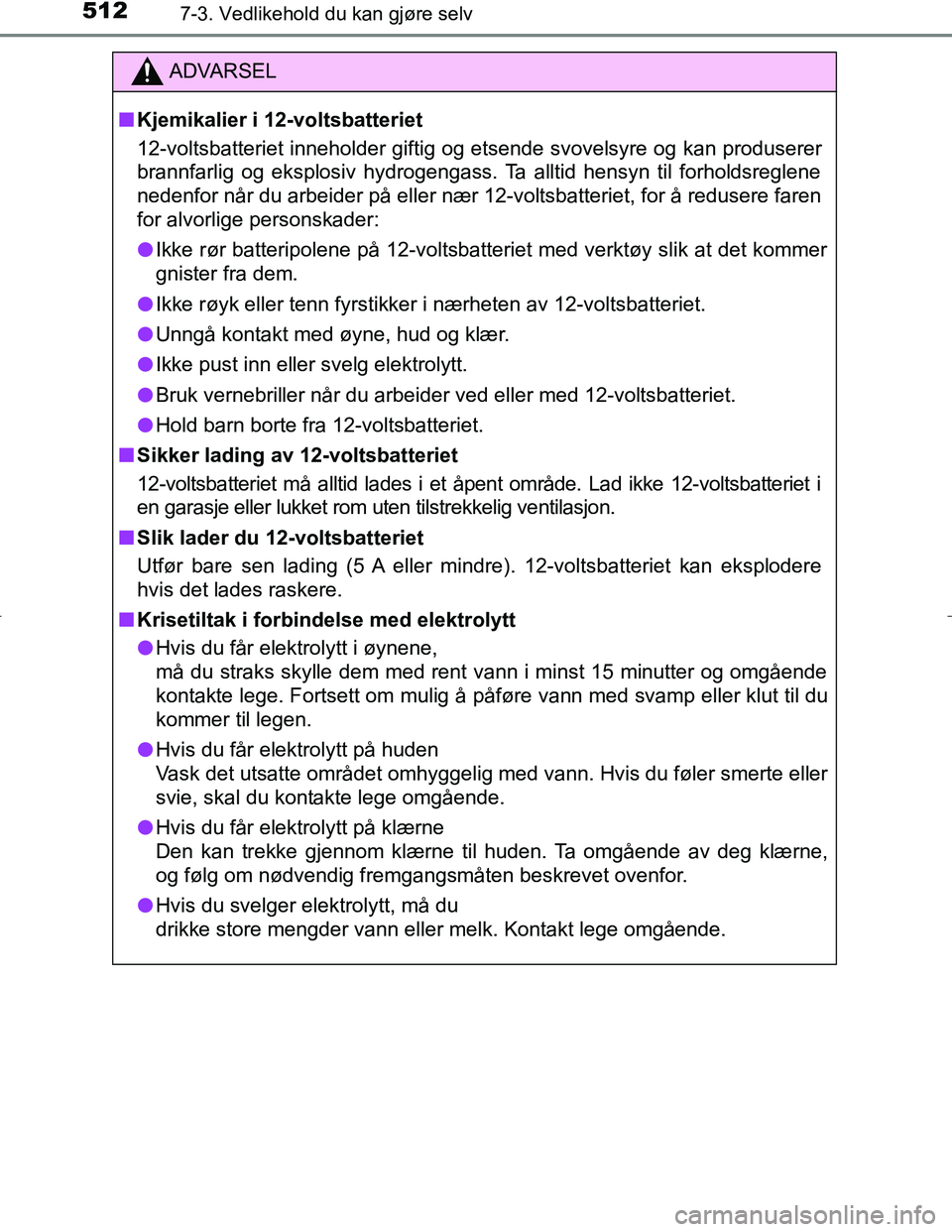 TOYOTA C_HR HYBRID 2017 Instruksjoner for bruk (in Norwegian) 5127-3. Vedlikehold du kan gjøre selv
C-HR_HV_OM_Europe_OM10538NO
ADVARSEL
n Kjemikalier i 12-voltsbatteriet
12-voltsbatteriet inneholder giftig og etsende svovelsyre og kan produserer
brannfarlig og TOYOTA C_HR HYBRID 2017 Instruksjoner for bruk (in Norwegian) 5127-3. Vedlikehold du kan gjøre selv
C-HR_HV_OM_Europe_OM10538NO
ADVARSEL
n Kjemikalier i 12-voltsbatteriet
12-voltsbatteriet inneholder giftig og etsende svovelsyre og kan produserer
brannfarlig og