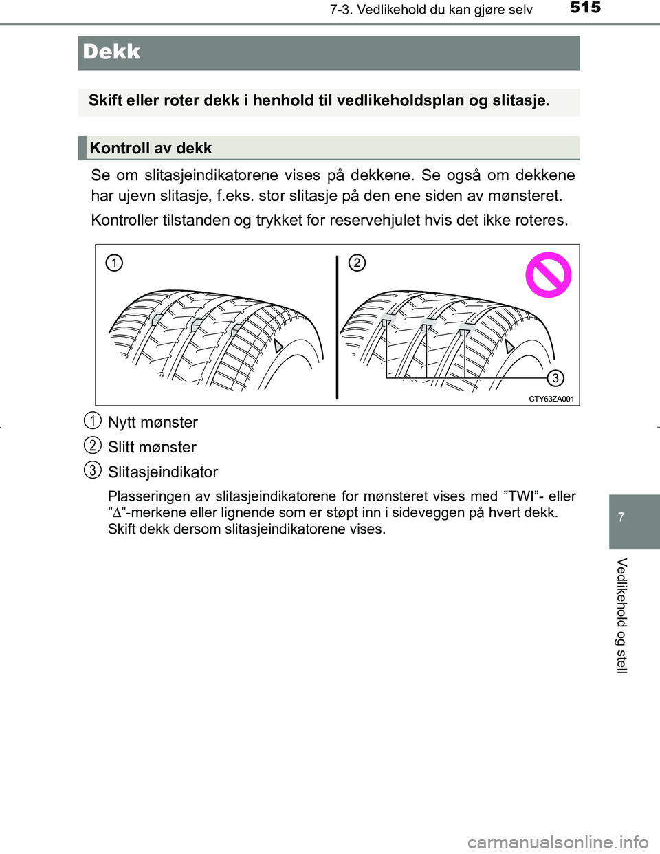 TOYOTA C_HR HYBRID 2017 Instruksjoner for bruk (in Norwegian) 5157-3. Vedlikehold du kan gjøre selv
C-HR_HV_OM_Europe_OM10538NO
7
Vedlikehold og stell
Dekk
Se om slitasjeindikatorene vises på dekkene. Se også om dekkene
har ujevn slitasje, f.eks. stor slitasj TOYOTA C_HR HYBRID 2017 Instruksjoner for bruk (in Norwegian) 5157-3. Vedlikehold du kan gjøre selv
C-HR_HV_OM_Europe_OM10538NO
7
Vedlikehold og stell
Dekk
Se om slitasjeindikatorene vises på dekkene. Se også om dekkene
har ujevn slitasje, f.eks. stor slitasj