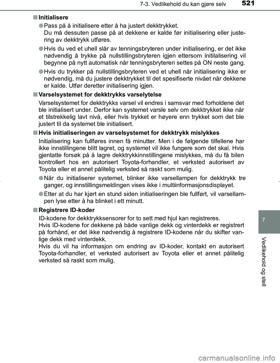 TOYOTA C_HR HYBRID 2017 Instruksjoner for bruk (in Norwegian) 5217-3. Vedlikehold du kan gjøre selv
C-HR_HV_OM_Europe_OM10538NO
7
Vedlikehold og stell
nInitialisere
lPass på å initialisere etter å ha justert dekktrykket.
Du må dessuten passe på at dekkene TOYOTA C_HR HYBRID 2017 Instruksjoner for bruk (in Norwegian) 5217-3. Vedlikehold du kan gjøre selv
C-HR_HV_OM_Europe_OM10538NO
7
Vedlikehold og stell
nInitialisere
lPass på å initialisere etter å ha justert dekktrykket.
Du må dessuten passe på at dekkene