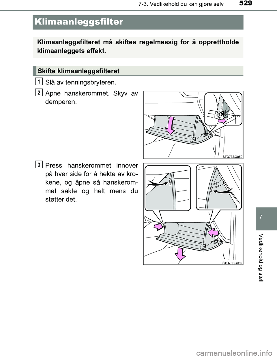 TOYOTA C_HR HYBRID 2017 Instruksjoner for bruk (in Norwegian) 5297-3. Vedlikehold du kan gjøre selv
C-HR_HV_OM_Europe_OM10538NO
7
Vedlikehold og stell
Klimaanleggsfilter
Slå av tenningsbryteren.
Åpne hanskerommet. Skyv av
demperen.
Press hanskerommet innover
TOYOTA C_HR HYBRID 2017 Instruksjoner for bruk (in Norwegian) 5297-3. Vedlikehold du kan gjøre selv
C-HR_HV_OM_Europe_OM10538NO
7
Vedlikehold og stell
Klimaanleggsfilter
Slå av tenningsbryteren.
Åpne hanskerommet. Skyv av
demperen.
Press hanskerommet innover