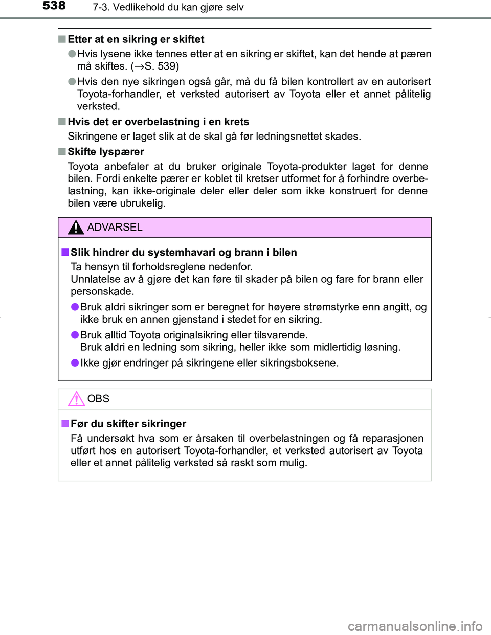 TOYOTA C_HR HYBRID 2017 Instruksjoner for bruk (in Norwegian) 5387-3. Vedlikehold du kan gjøre selv
C-HR_HV_OM_Europe_OM10538NO
nEtter at en sikring er skiftet
lHvis lysene ikke tennes etter at en sikring er skiftet, kan det hende at pæren
må skiftes. ( →S. TOYOTA C_HR HYBRID 2017 Instruksjoner for bruk (in Norwegian) 5387-3. Vedlikehold du kan gjøre selv
C-HR_HV_OM_Europe_OM10538NO
nEtter at en sikring er skiftet
lHvis lysene ikke tennes etter at en sikring er skiftet, kan det hende at pæren
må skiftes. ( →S.
