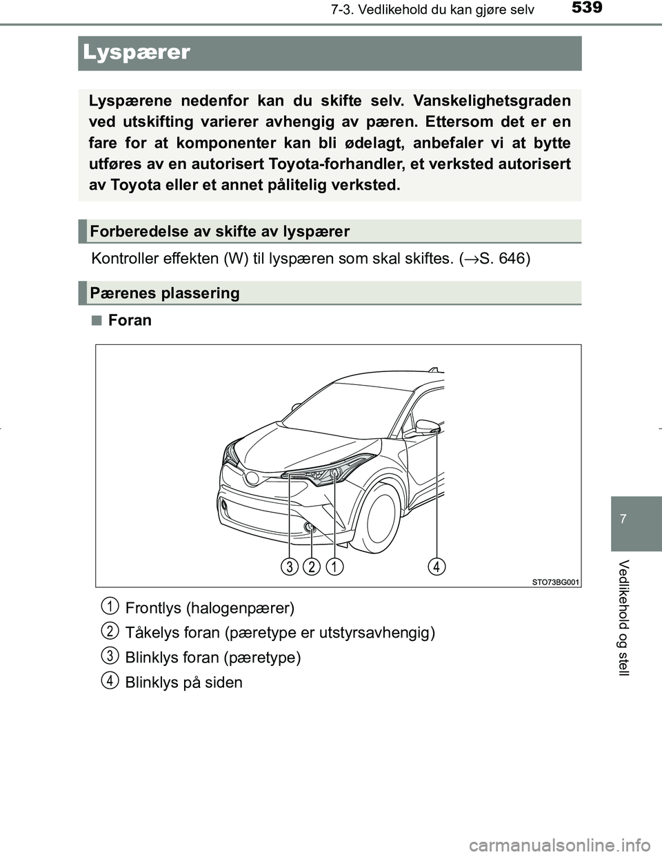 TOYOTA C_HR HYBRID 2017 Instruksjoner for bruk (in Norwegian) 5397-3. Vedlikehold du kan gjøre selv
C-HR_HV_OM_Europe_OM10538NO
7
Vedlikehold og stell
Lyspærer
Kontroller effekten (W) til lyspæren som skal skiftes. ( →S. 646)
nForan
Lyspærene nedenfor kan TOYOTA C_HR HYBRID 2017 Instruksjoner for bruk (in Norwegian) 5397-3. Vedlikehold du kan gjøre selv
C-HR_HV_OM_Europe_OM10538NO
7
Vedlikehold og stell
Lyspærer
Kontroller effekten (W) til lyspæren som skal skiftes. ( →S. 646)
nForan
Lyspærene nedenfor kan
