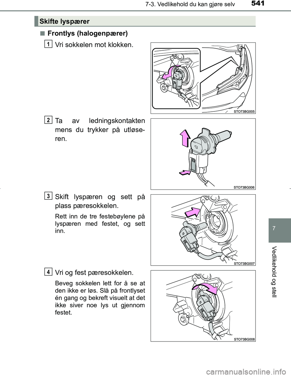 TOYOTA C_HR HYBRID 2017  Instruksjoner for bruk (in Norwegian) 5417-3. Vedlikehold du kan gjøre selv
C-HR_HV_OM_Europe_OM10538NO
7
Vedlikehold og stell
nFrontlys (halogenpærer)Vri sokkelen mot klokken.
Ta av ledningskontakten
mens du trykker på utløse-
ren.
S