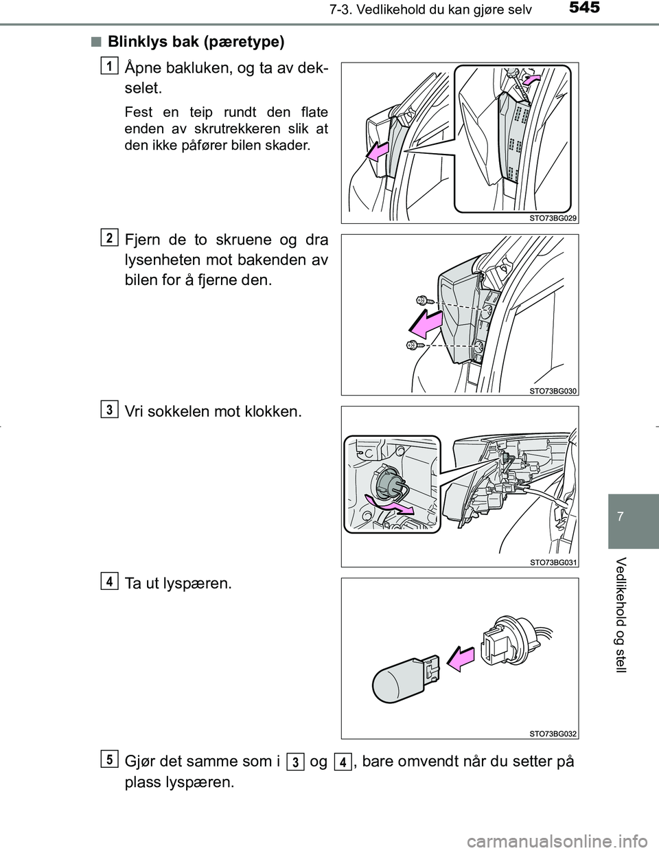 TOYOTA C_HR HYBRID 2017  Instruksjoner for bruk (in Norwegian) 5457-3. Vedlikehold du kan gjøre selv
C-HR_HV_OM_Europe_OM10538NO
7
Vedlikehold og stell
nBlinklys bak (pæretype)Åpne bakluken, og ta av dek-
selet.
Fest en teip rundt den flate
enden av skrutrekke