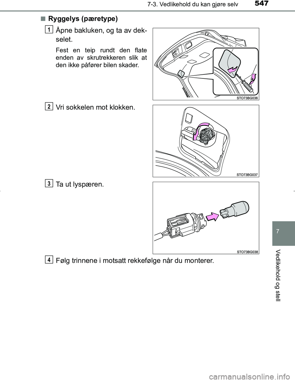 TOYOTA C_HR HYBRID 2017  Instruksjoner for bruk (in Norwegian) 5477-3. Vedlikehold du kan gjøre selv
C-HR_HV_OM_Europe_OM10538NO
7
Vedlikehold og stell
nRyggelys (pæretype)Åpne bakluken, og ta av dek-
selet.
Fest en teip rundt den flate
enden av skrutrekkeren 