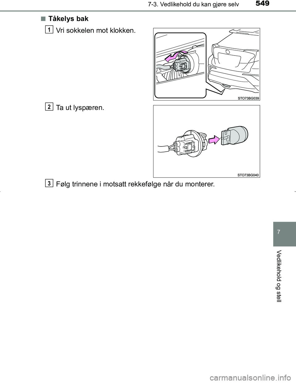 TOYOTA C_HR HYBRID 2017  Instruksjoner for bruk (in Norwegian) 5497-3. Vedlikehold du kan gjøre selv
C-HR_HV_OM_Europe_OM10538NO
7
Vedlikehold og stell
nTåkelys bakVri sokkelen mot klokken.
Ta ut lyspæren.
Følg trinnene i motsatt rekkefølge når du monterer.