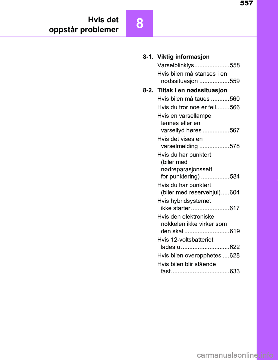 TOYOTA C_HR HYBRID 2017  Instruksjoner for bruk (in Norwegian) 557
8Hvis det
oppstår problemer
C-HR_HV_OM_Europe_OM10538NO 8-1. Viktig informasjon
Varselblinklys ..................... 558
Hvis bilen må stanses i en nødssituasjon .................. 559
8-2. Til