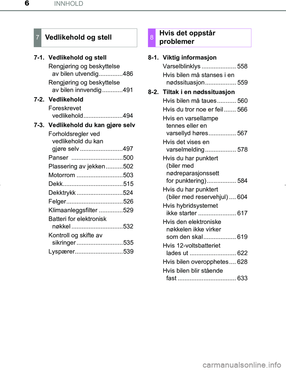 TOYOTA C_HR HYBRID 2017 Instruksjoner for bruk (in Norwegian) INNHOLD6
C-HR_HV_OM_Europe_OM10538NO7-1. Vedlikehold og stell
Rengjøring og beskyttelse av bilen utvendig..............486
Rengjøring og beskyttelse av bilen innvendig ............491
7-2. Vedlikeh TOYOTA C_HR HYBRID 2017 Instruksjoner for bruk (in Norwegian) INNHOLD6
C-HR_HV_OM_Europe_OM10538NO7-1. Vedlikehold og stell
Rengjøring og beskyttelse av bilen utvendig..............486
Rengjøring og beskyttelse av bilen innvendig ............491
7-2. Vedlikeh