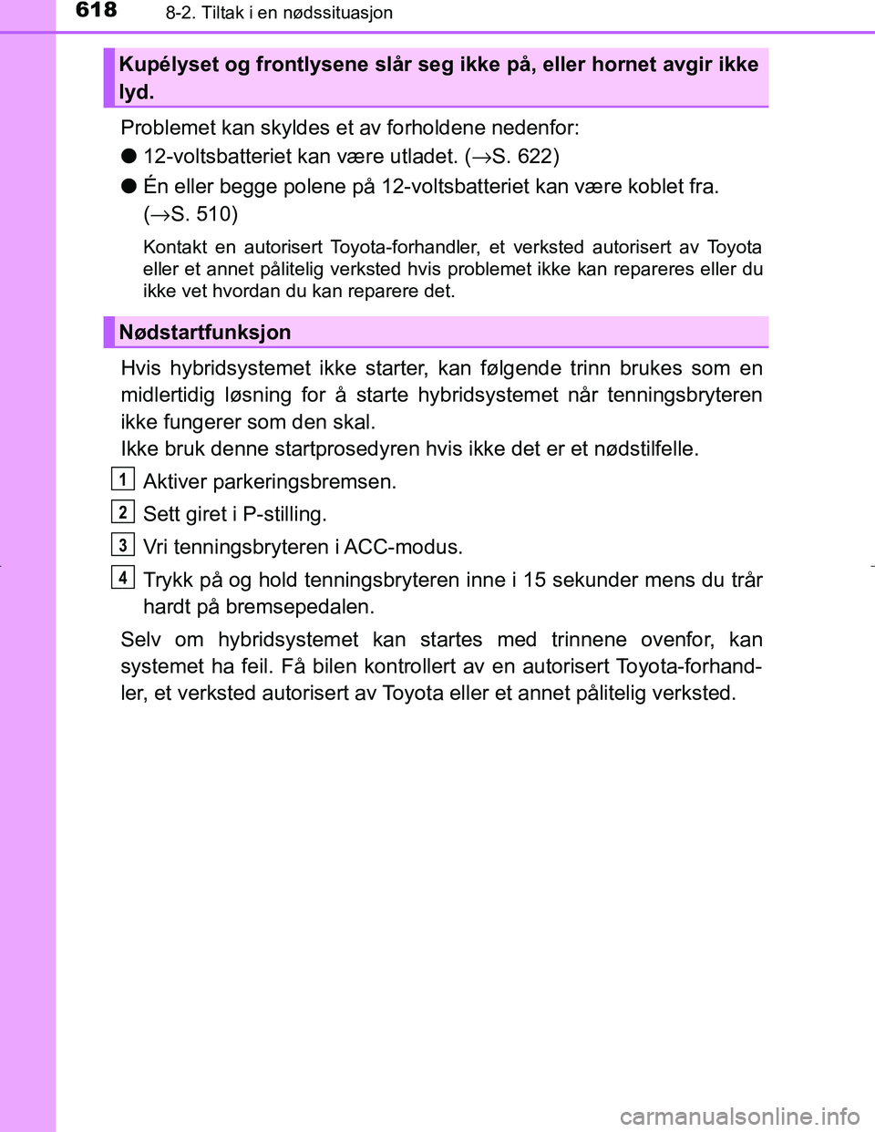 TOYOTA C_HR HYBRID 2017 Instruksjoner for bruk (in Norwegian) 6188-2. Tiltak i en nødssituasjon
C-HR_HV_OM_Europe_OM10538NO
Problemet kan skyldes et av forholdene nedenfor:
l12-voltsbatteriet kan være utladet. ( →S. 622)
l Én eller begge polene på 12-volts TOYOTA C_HR HYBRID 2017 Instruksjoner for bruk (in Norwegian) 6188-2. Tiltak i en nødssituasjon
C-HR_HV_OM_Europe_OM10538NO
Problemet kan skyldes et av forholdene nedenfor:
l12-voltsbatteriet kan være utladet. ( →S. 622)
l Én eller begge polene på 12-volts